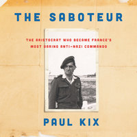 The Saboteur: The Aristocrat Who Became France's Most Daring Anti-Nazi Commando - Paul Kix