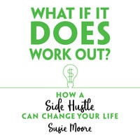 What If It Does Work Out? How a Side Hustle Can Change Your Life - Susie Moore