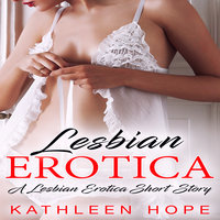 Lesbian Erotica: A Lesbian Erotica Short Story - Kathleen Hope