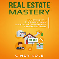 Real Estate Mastery: 100 Strategies for Real Estate Investing, Home Buying, Flipping Houses, & Wholesaling Houses (LLC Small Business, Real Estate Agent Sales, Money Making Entrepreneur Series) - Cindy Kole