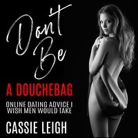 Don't Be a Douchebag: Online Dating Advice I Wish Men Would Take - Cassie Leigh