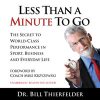 Less Than A Minute To Go: The Secret to World-Class Performance in Sport, Business and Everyday Life - Bill Thierfelder
