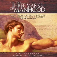 The Three Marks of Manhood: How to Be Priest, Prophet and King of Your Family - G.C. Dilsaver