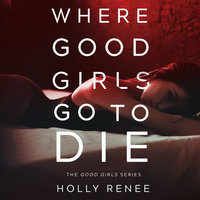 Where Good Girls Go to Die: The Good Girls Series, Volume 1 - Holly Renee