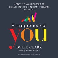 Entrepreneurial You: Monetize Your Expertise, Create Multiple Income Streams, and Thrive - Dorie Clark