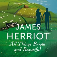 All Things Bright and Beautiful: The Classic Memoirs of a Yorkshire Country Vet - James Herriot