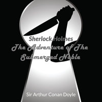 Sir Arthur Conan Doyle - Sherlock Holmes - The Adventure Of The Submerged Noble - Arthur Conan Doyle