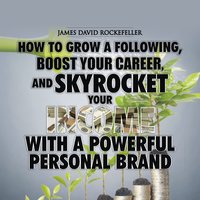 Personal Brand: How to Grow a Following, Boost your Career, and Skyrocket Your Income With a Powerful Personal Brand - James David Rockefeller