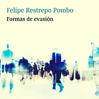 Formas de evasión - Felipe Restrepo Pombo