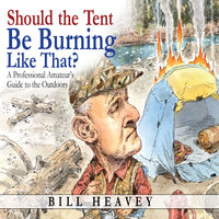 Should the Tent Be Burning Like That? - A Professional Amateur's Guide to the Outdoors - Bill Heavey