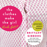 The Clothes Make the Girl (Look Fat)?: Adventures and Agonies in Fashion - Brittany Gibbons