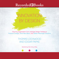 Innovation By Design: How Any Organization Can Leverage Design Thinking to Produce Change, Drive New Ideas, and Deliver Meanigful Solutions - Thomas Lockwood, Edgar Papke