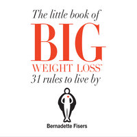 The Little Book Of Big Weight Loss - 31 Rules to Live By - Bernadette Fisers