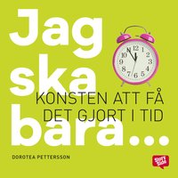 Jag ska bara: konsten att få det gjort i tid - Dorotea Pettersson