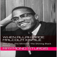 When Allah Made Malcolm X Smile: The Man, The Minister, The Shining Black Prince - Raymond Sturgis