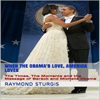 When the Obama's Love, America Loves: The Times, The Moments and the Message of Barack and Michelle Obama - Raymond Sturgis