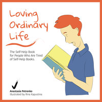 Loving Ordinary Life: The Self-Help Book for People Who Are Tired of Self-Help Books - Anastasia Petrenko