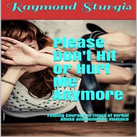 Please Don't Hit or Hurt Me Anymore!: Finding Courage In Times of Verbal Abuse and Violence - Raymond Sturgis