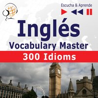 Inglés. Vocabulary Master: 300 Idioms (Nivel intermedio / avanzado: B2-C1 – Escucha & Aprende) - Dorota Guzik, Dominika Tkaczyk