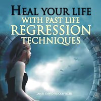 Heal Your Life with Past Life Regression Techniques - James David Rockefeller