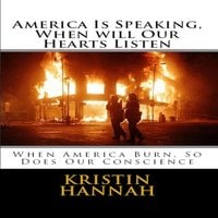 America Is Speaking, When will Our Hearts Listen: When America Burn, So Does Our Conscience - Kristin Hannah