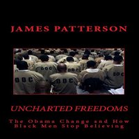 Uncharted Freedoms: The Obama Change and How Black Men Stop Believing - James Patterson