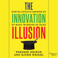 The Innovation Illusion: How So Little Is Created by So Many Working So Hard - Fredrik Erixon