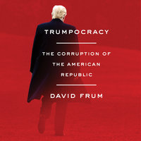 Trumpocracy: The Corruption of the American Republic - David Frum