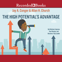 The High Potential's Advantage: Get Noticed, Impress Your Bosses, and Become a Top Leader - Jay A. Conger, Allan H. Church