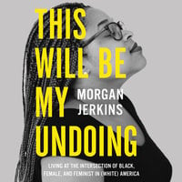 This Will Be My Undoing: Living at the Intersection of Black, Female, and Feminist in (White) America - Morgan Jerkins