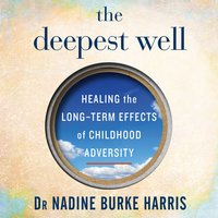 The Deepest Well: Healing the Long-Term Effects of Childhood Adversity - Dr Nadine Burke Harris