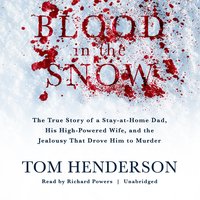 Blood in the Snow: The True Story of a Stay-at-Home Dad, His High-Powered Wife, and the Jealousy That Drove Him to Murder - Tom Henderson