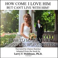 How Come I Love Him but Can’t Live with Him?: How to Make Your Marriage Work Better - Larry F. Waldman