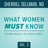 What Women MUST Know, Vol. 3: Staying Healthy in a Toxic World - Sherrill Sellman