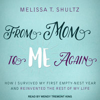 From Mom to Me Again: How I Survived My First Empty-Nest Year and Reinvented the Rest of My Life - Melissa T. Shultz