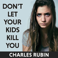 Don't Let Your Kids Kill You: A Guide for Parents of Drug and Alcohol Addicted Children - Charles Rubin