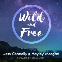 Wild and Free: A Hope-Filled Anthem for the Woman Who Feels She is Both Too Much and Never Enough - Hayley Morgan, Jess Connolly