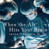 When the Air Hits Your Brain: Tales from Neurosurgery - Frank T. Vertosick, Jr., MD