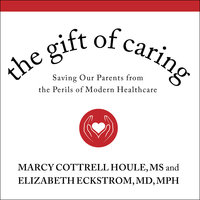 The Gift of Caring: Saving Our Parents from the Perils of Modern Healthcare - Marcy Cottrell Houle, MS, Elizabeth Eckstrom, MD, MPH, MACP