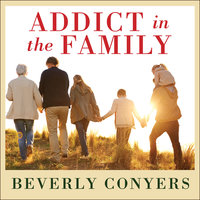 Addict In The Family: Stories of Loss, Hope, and Recovery - Beverly Conyers