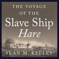 The Voyage of the Slave Ship Hare: A Journey into Captivity from Sierra Leone to South Carolina - Sean M. Kelley