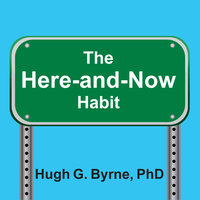 The Here-and-Now Habit: How Mindfulness Can Help You Break Unhealthy Habits Once and for All - Hugh G. Byrne, PhD