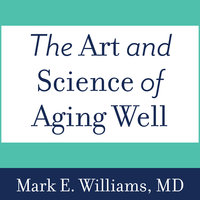The Art and Science of Aging Well: A Physician's Guide to a Healthy Body, Mind, and Spirit - Mark E. Williams, MD