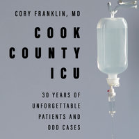 Cook County ICU: 30 Years of Unforgettable Patients and Odd Cases - Cory Franklin, MD