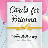 Cards for Brianna: A Mom's Messages of Living, Laughing, and Loving as Time is Running Out: A Mom’s Messages of Living, Laughing, and Loving as Time is Running Out - Heather McManamy