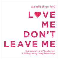 Love Me, Don't Leave Me: Overcoming Fear of Abandonment and Building Lasting, Loving Relationships - Michelle Skeen, PsyD