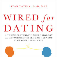 Wired for Dating: How Understanding Neurobiology and Attachment Style Can Help You Find Your Ideal Mate - Stan Tatkin, PsyD, MFT