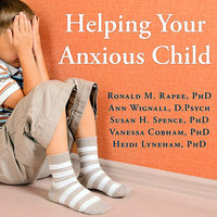 Helping Your Anxious Child: A Step-by-Step Guide for Parents - Ronald M. Rapee, PhD, Vanessa Cobham, PhD, Heidi Lyneham, PhD, Susan H. Spence, PhD, Ann Wignall, D.Psych