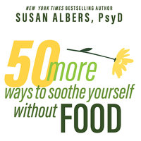 50 More Ways to Soothe Yourself Without Food: Mindfulness Strategies to Cope With Stress and End Emotional Eating - Susan Albers, PsyD