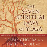 The Seven Spiritual Laws of Yoga: A Practical Guide to Healing Body, Mind, and Spirit - Deepak Chopra, MD, David Simon, MD
